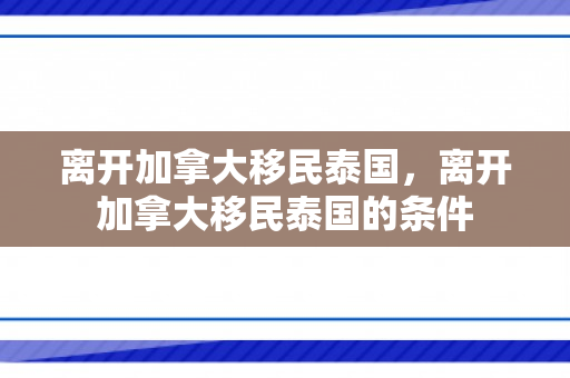 离开加拿大移民泰国，离开加拿大移民泰国的条件