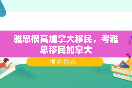 雅思很高加拿大移民，考雅思移民加拿大