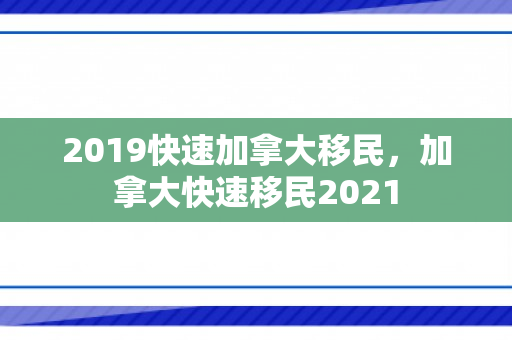 2019快速加拿大移民，加拿大快速移民2021