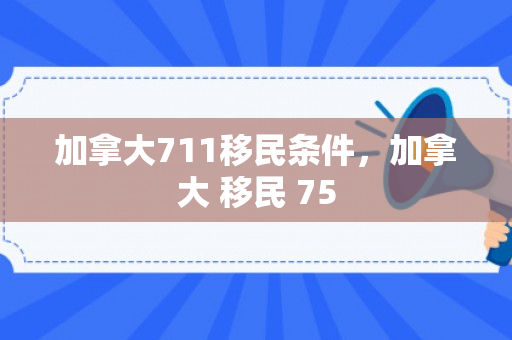 加拿大711移民条件，加拿大 移民 75
