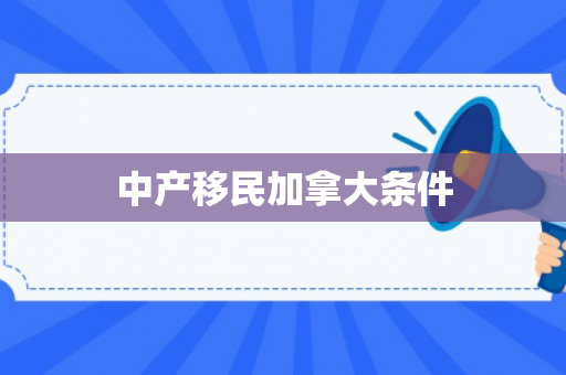 中产移民加拿大条件
