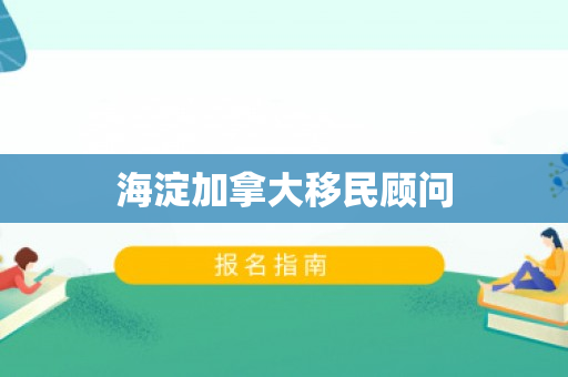 海淀加拿大移民顾问