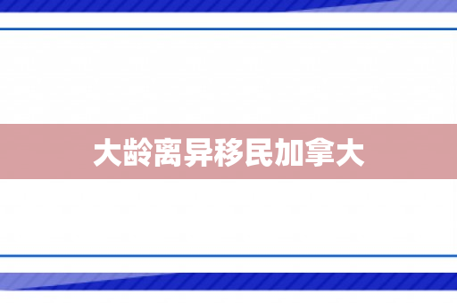 大龄离异移民加拿大