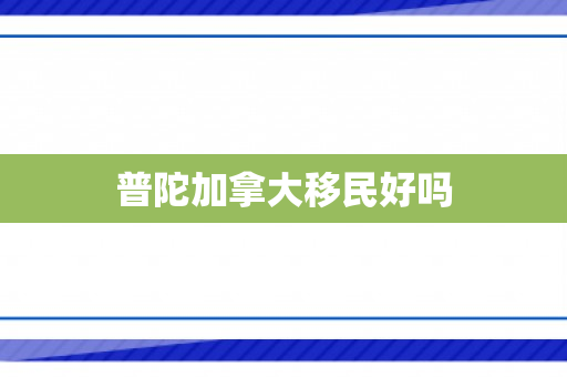 普陀加拿大移民好吗