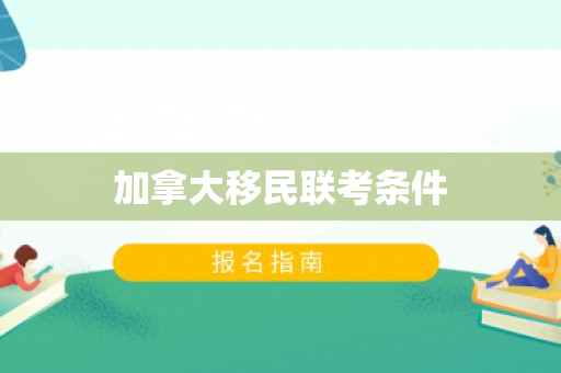 加拿大移民联考条件