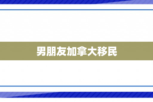 男朋友加拿大移民