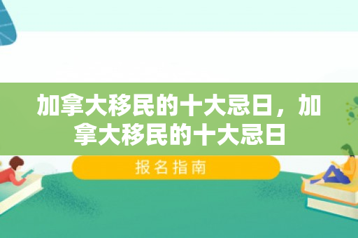 加拿大移民的十大忌日，加拿大移民的十大忌日