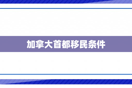 加拿大首都移民条件
