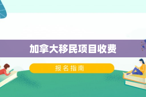加拿大移民项目收费