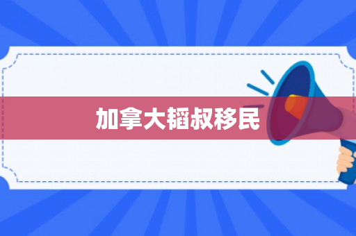 加拿大韬叔移民