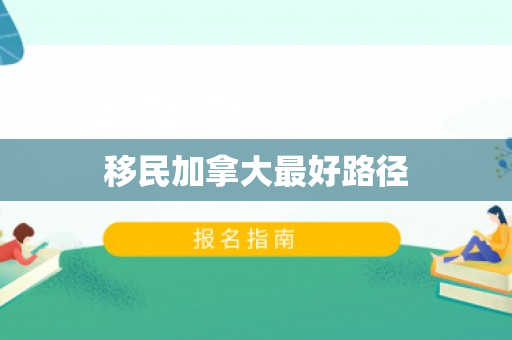 移民加拿大最好路径
