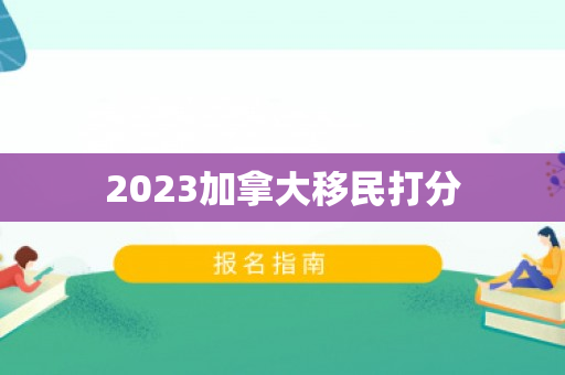 2023加拿大移民打分