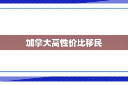 加拿大高性价比移民