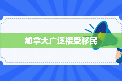 加拿大广泛接受移民