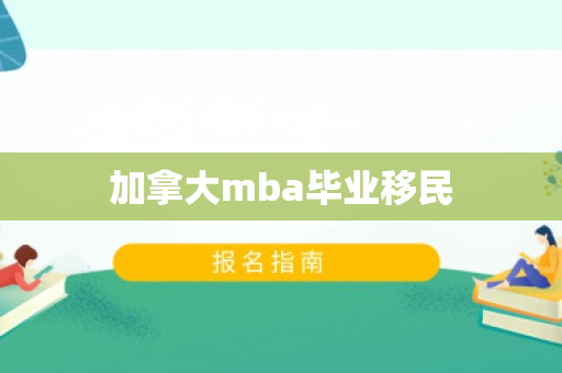 加拿大mba毕业移民