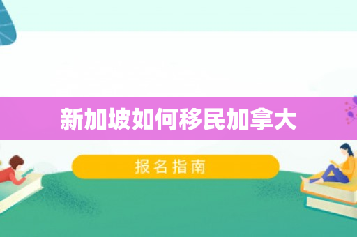 新加坡如何移民加拿大