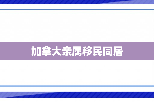 加拿大亲属移民同居