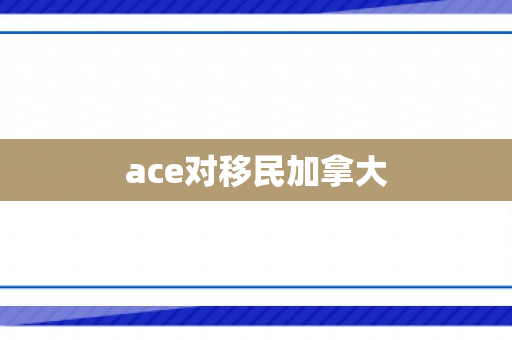 ace对移民加拿大