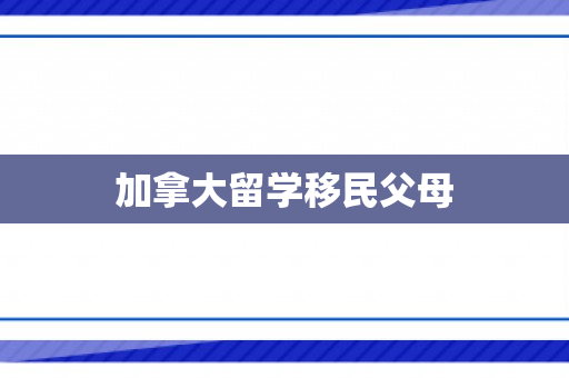 加拿大留学移民父母