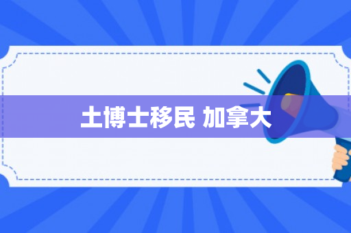 土博士移民 加拿大
