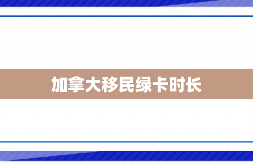 加拿大移民绿卡时长