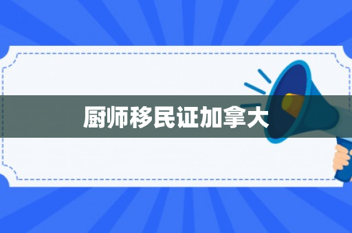 厨师移民证加拿大