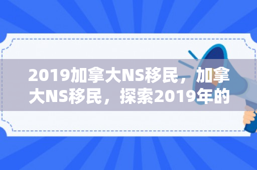 2019加拿大NS移民，加拿大NS移民，探索2019年的机遇与挑战