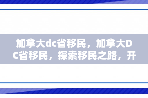 加拿大dc省移民，加拿大DC省移民，探索移民之路，开启崭新生活