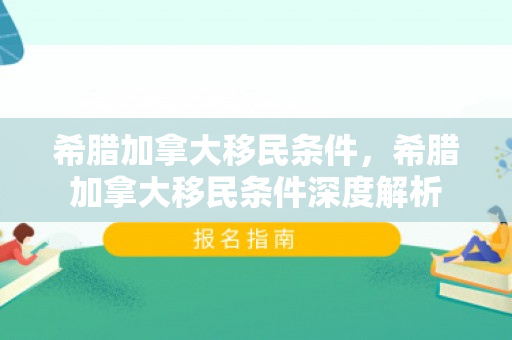 希腊加拿大移民条件，希腊加拿大移民条件深度解析