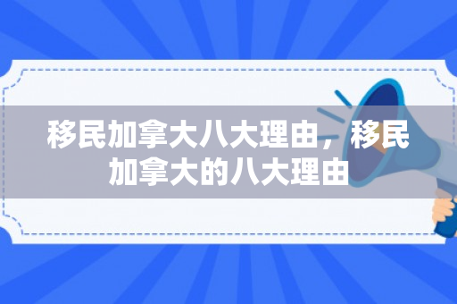 移民加拿大八大理由，移民加拿大的八大理由