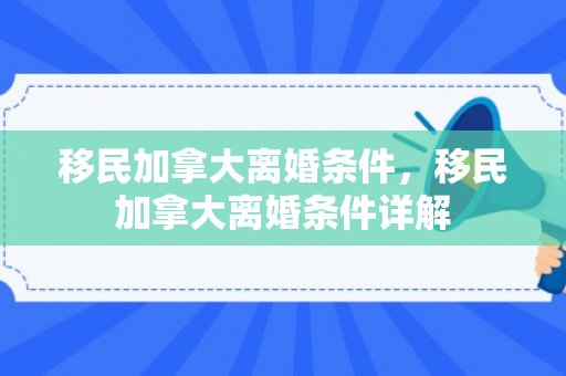 移民加拿大离婚条件，移民加拿大离婚条件详解
