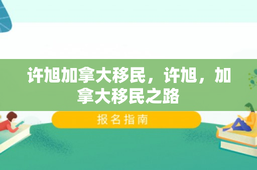 许旭加拿大移民，许旭，加拿大移民之路