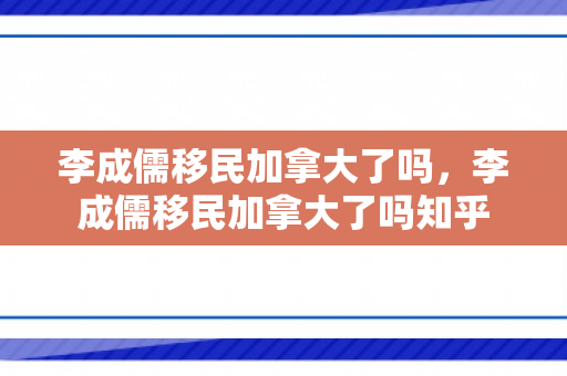 李成儒移民加拿大了吗，李成儒移民加拿大了吗知乎