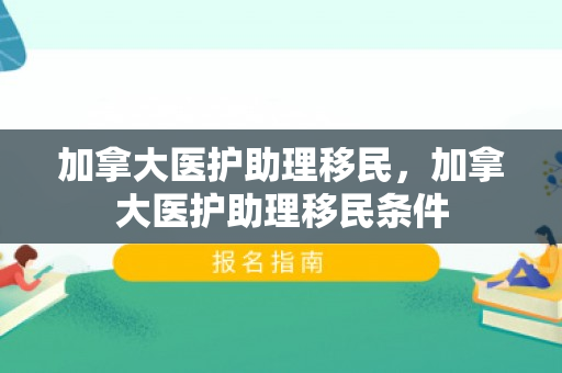 加拿大医护助理移民，加拿大医护助理移民条件