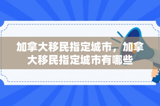 加拿大移民指定城市，加拿大移民指定城市有哪些