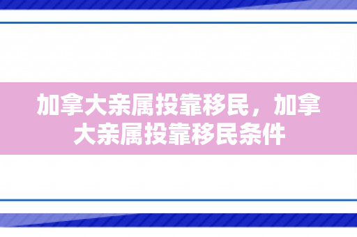 加拿大亲属投靠移民，加拿大亲属投靠移民条件