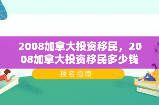 2008加拿大投资移民，2008加拿大投资移民多少钱