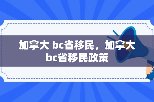 加拿大 bc省移民，加拿大bc省移民政策