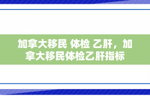 加拿大移民 体检 乙肝，加拿大移民体检乙肝指标