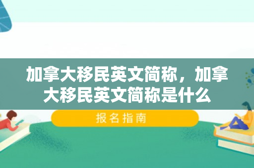 加拿大移民英文简称，加拿大移民英文简称是什么