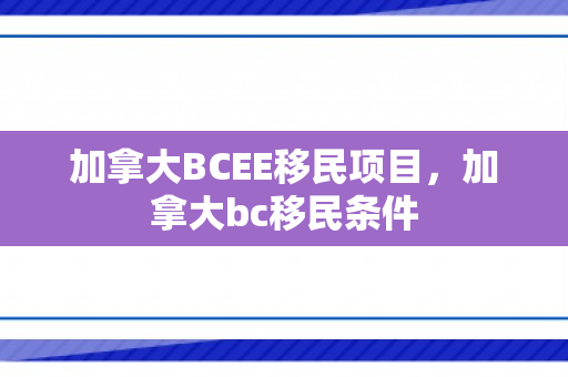 加拿大BCEE移民项目，加拿大bc移民条件