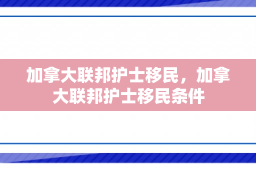 加拿大联邦护士移民，加拿大联邦护士移民条件