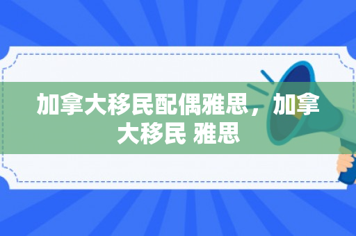 加拿大移民配偶雅思，加拿大移民 雅思