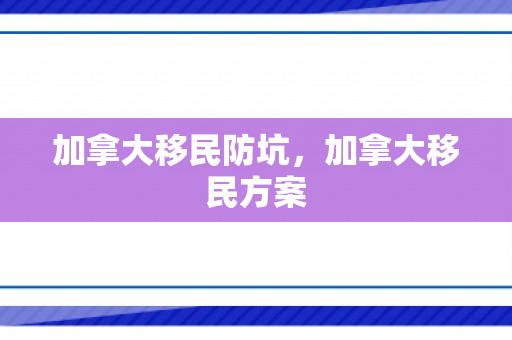 加拿大移民防坑，加拿大移民方案
