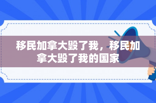 移民加拿大毁了我，移民加拿大毁了我的国家