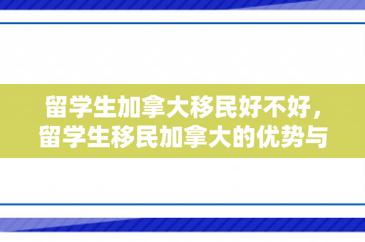 留学生加拿大移民好不好，留学生移民加拿大的优势与挑战，究竟好不好？