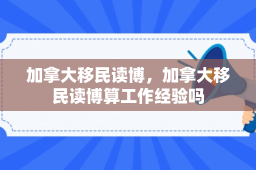 加拿大移民读博，加拿大移民读博算工作经验吗