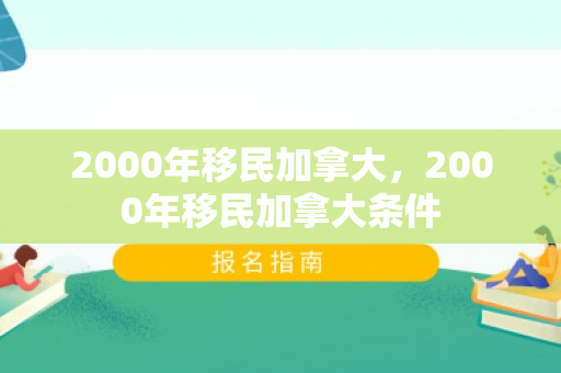 2000年移民加拿大，2000年移民加拿大条件