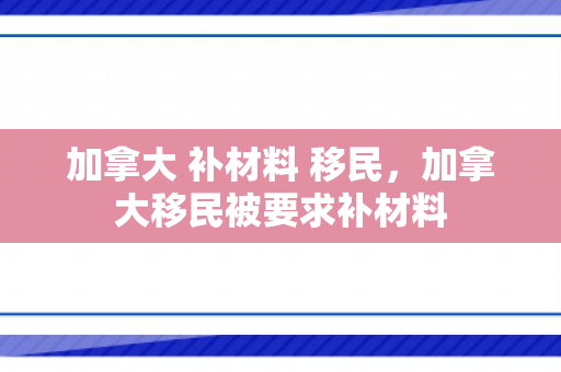 加拿大 补材料 移民，加拿大移民被要求补材料