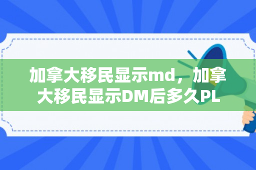 加拿大移民显示md，加拿大移民显示DM后多久PL